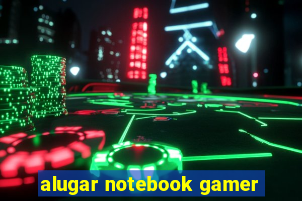 alugar notebook gamer